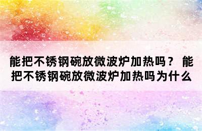 能把不锈钢碗放微波炉加热吗？ 能把不锈钢碗放微波炉加热吗为什么